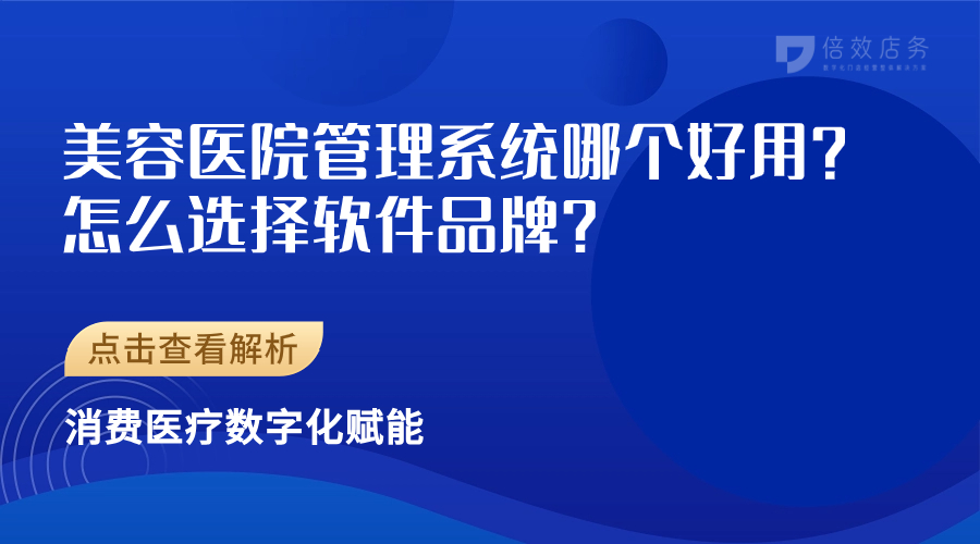 美容医院管理系统哪个好用？怎么选择软件品牌？