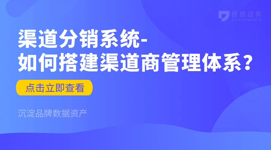 渠道分销系统-如何搭建渠道商管理体系？