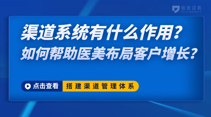 渠道系统有什么作用？如何帮助医美布局客户增长？