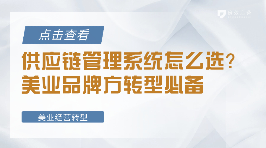 供应链管理系统怎么选？美业品牌方转型必备