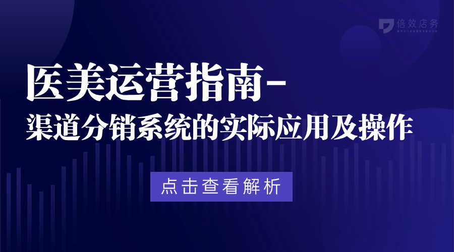 医美运营指南-渠道分销系统的实际应用及操作