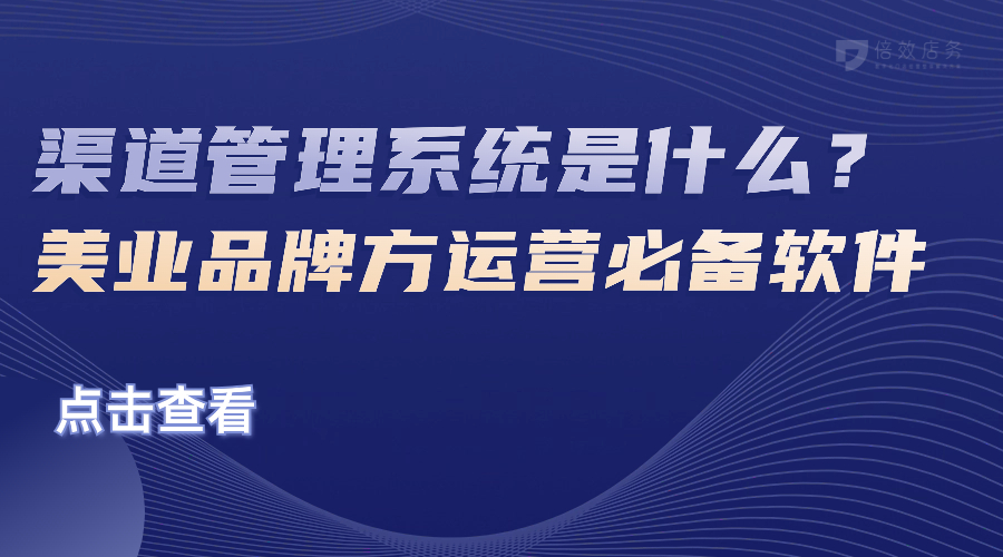 渠道管理系统是什么？美业品牌方运营必备软件