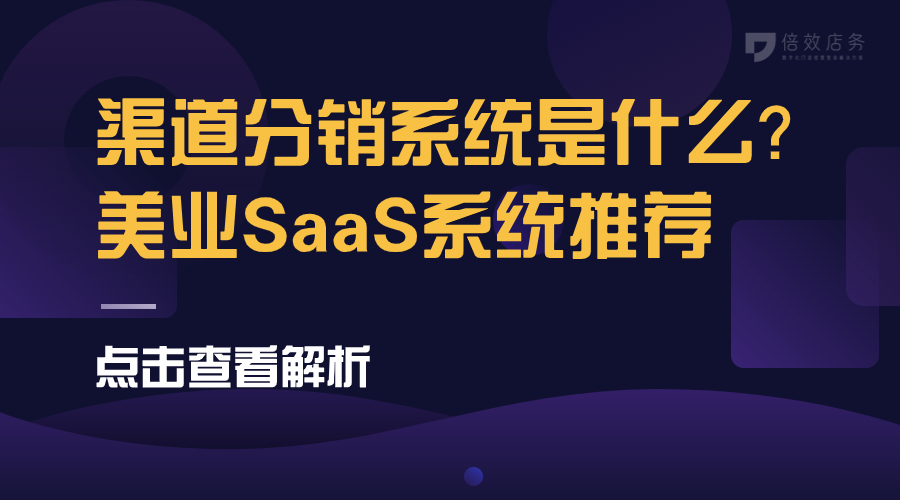 渠道分销系统是什么？美业SaaS系统推荐