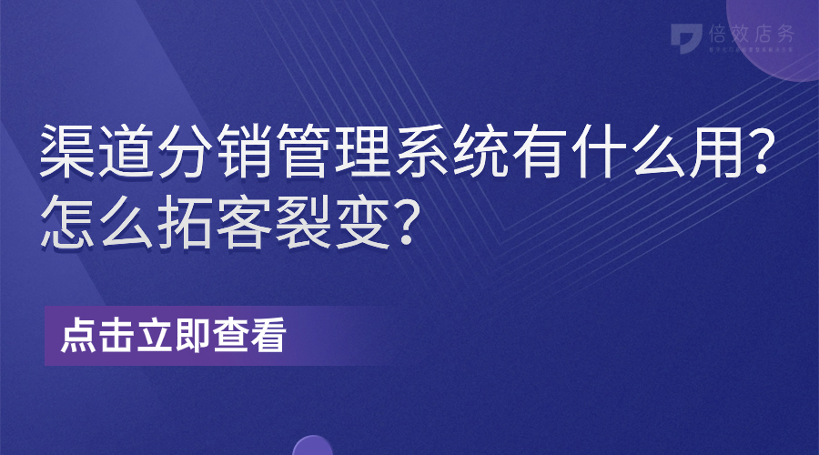 渠道分销管理系统有什么用？怎么拓客裂变？