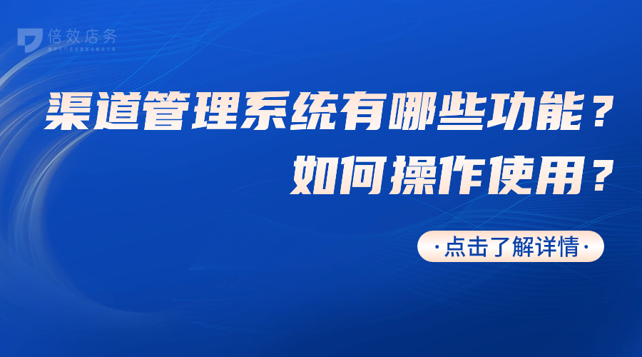 渠道管理系统有哪些功能？如何操作使用？