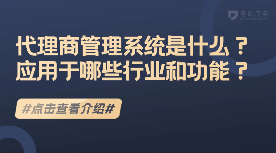 代理商管理系统是什么？应用于哪些行业和功能？