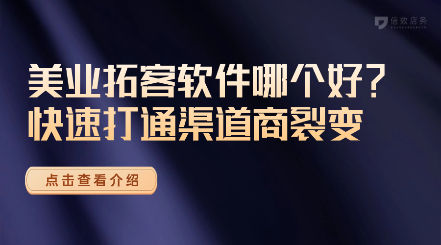 美业拓客软件哪个好？快速打通渠道商裂变